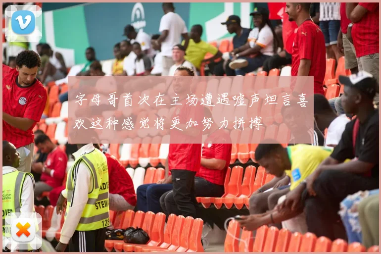 字母哥首次在主场遭遇嘘声坦言喜欢这种感觉将更加努力拼搏