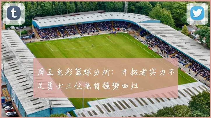 周五竞彩篮球分析：开拓者实力不足勇士三位老将强势回归