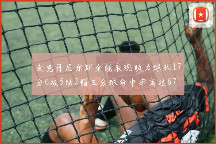 麦克丹尼尔斯全能表现助力球队17分6板5助2帽三分球命中率高达67