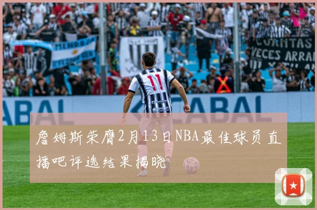 詹姆斯荣膺2月13日NBA最佳球员直播吧评选结果揭晓