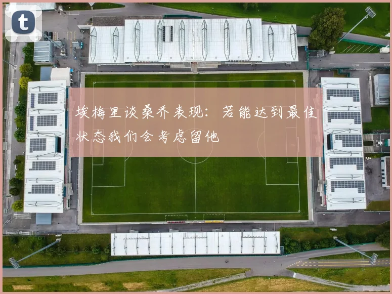 埃梅里谈桑乔表现：若能达到最佳状态我们会考虑留他