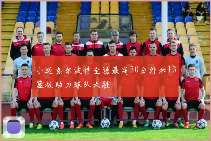 小迈克尔波特全场最高30分外加13篮板助力球队大胜