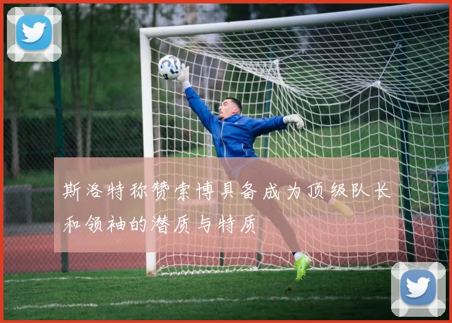 斯洛特称赞索博具备成为顶级队长和领袖的潜质与特质