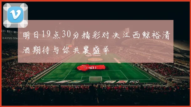 明日19点30分精彩对决江西鲸裕清酒期待与你共襄盛举