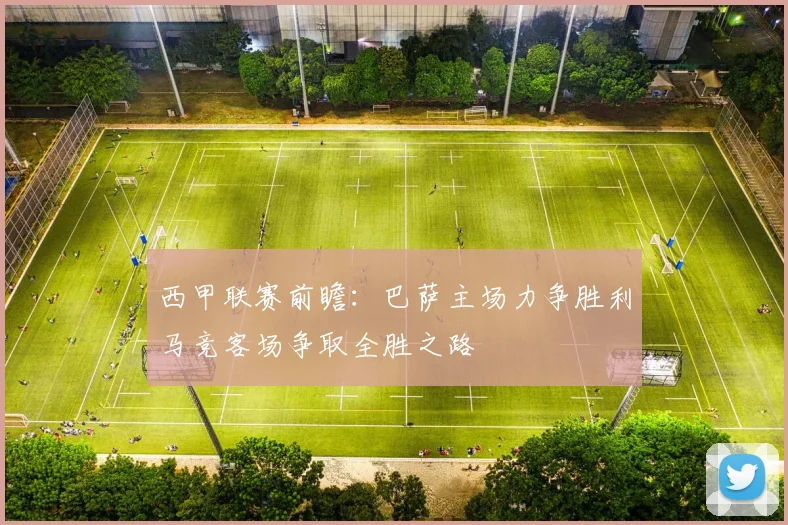 西甲联赛前瞻：巴萨主场力争胜利马竞客场争取全胜之路