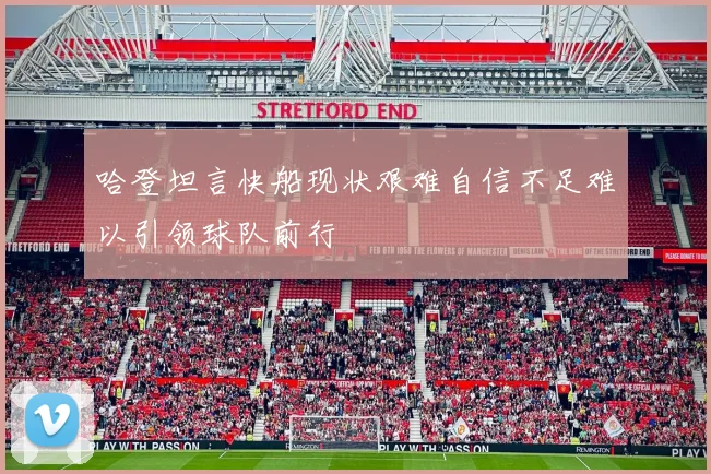 哈登坦言快船现状艰难自信不足难以引领球队前行