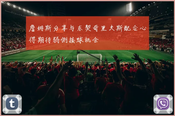 詹姆斯分享与东契奇里夫斯配合心得期待弱侧接球机会