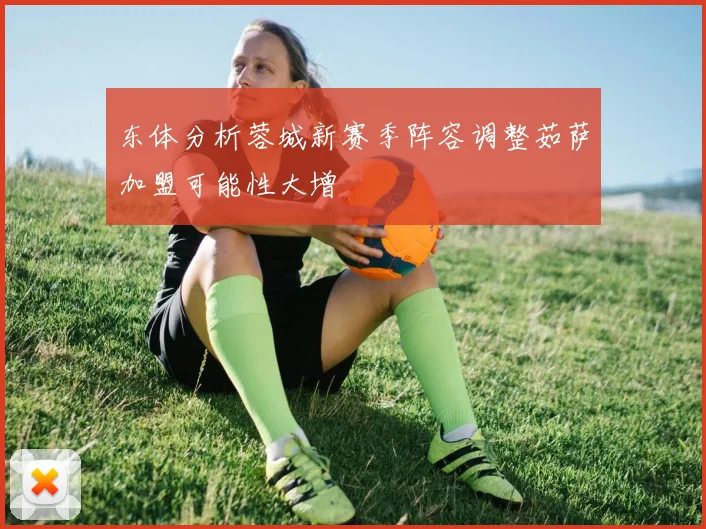 东体分析蓉城新赛季阵容调整茹萨加盟可能性大增