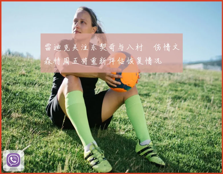 雷迪克关注东契奇与八村塁伤情文森特周五将重新评估恢复情况