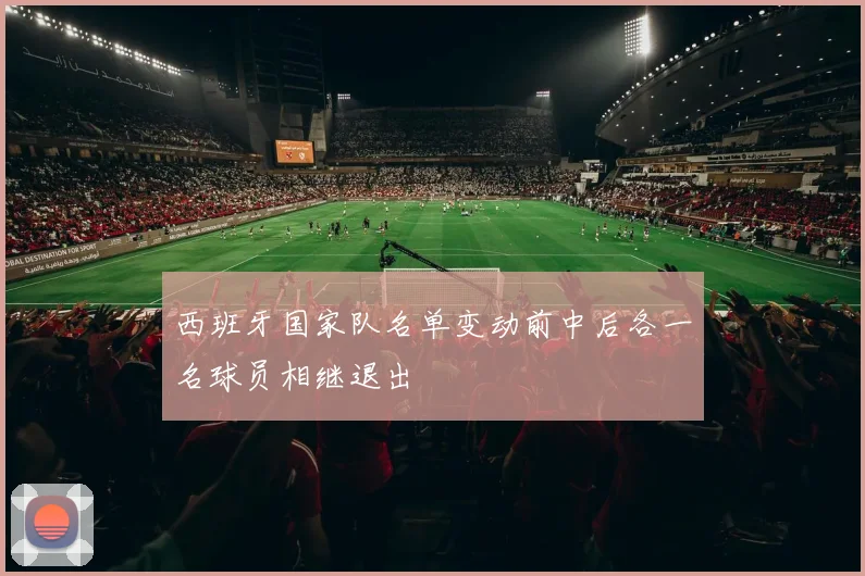 西班牙国家队名单变动前中后各一名球员相继退出