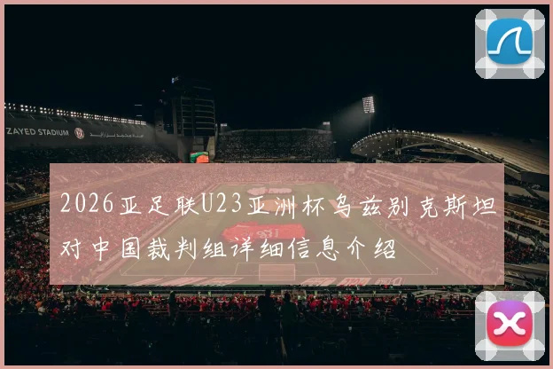 2026亚足联U23亚洲杯乌兹别克斯坦对中国裁判组详细信息介绍