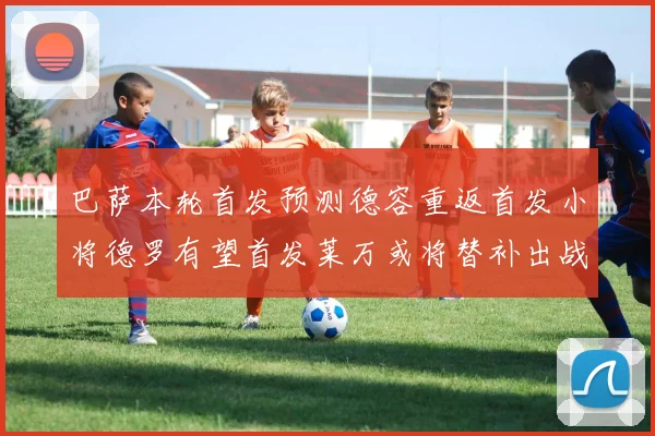 巴萨本轮首发预测德容重返首发小将德罗有望首发莱万或将替补出战