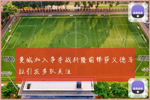 曼城加入争夺战科隆前锋萨义德马拉引发多队关注
