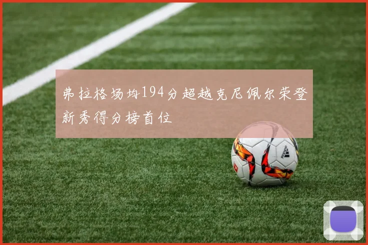弗拉格场均194分超越克尼佩尔荣登新秀得分榜首位