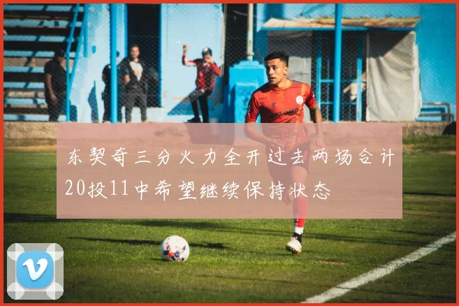 东契奇三分火力全开过去两场合计20投11中希望继续保持状态