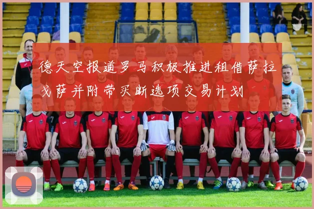 德天空报道罗马积极推进租借萨拉戈萨并附带买断选项交易计划