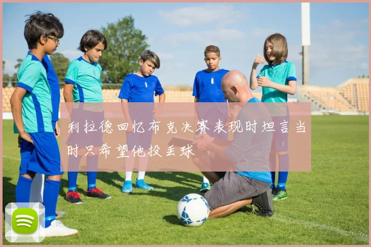 利拉德回忆布克决赛表现时坦言当时只希望他投丢球