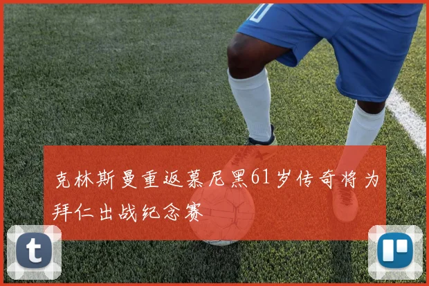 克林斯曼重返慕尼黑61岁传奇将为拜仁出战纪念赛