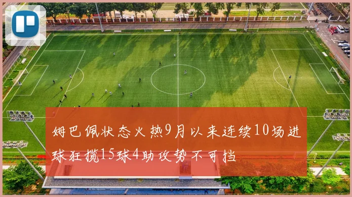 姆巴佩状态火热9月以来连续10场进球狂揽15球4助攻势不可挡