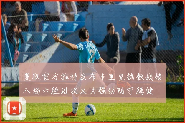 曼联官方推特发布卡里克执教战绩八场六胜进攻火力强劲防守稳健