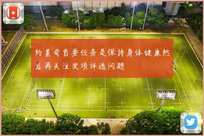 约基奇首要任务是保持身体健康然后再关注奖项评选问题