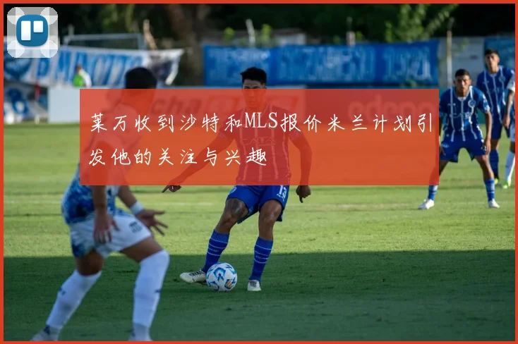 莱万收到沙特和MLS报价米兰计划引发他的关注与兴趣