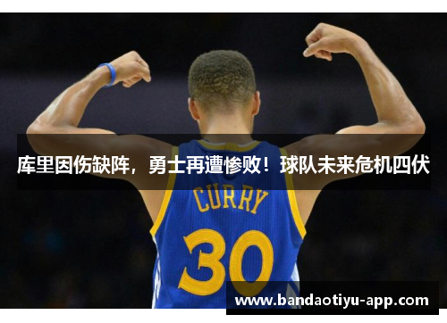 库里因伤缺阵，勇士再遭惨败！球队未来危机四伏