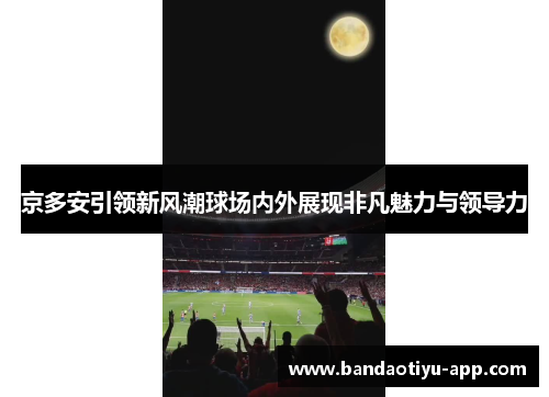 京多安引领新风潮球场内外展现非凡魅力与领导力
