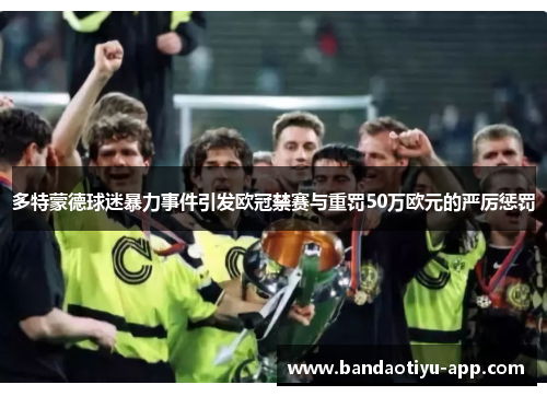 多特蒙德球迷暴力事件引发欧冠禁赛与重罚50万欧元的严厉惩罚